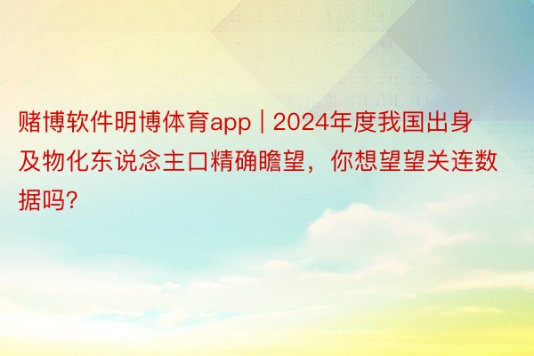 赌博软件明博体育app | 2024年度我国出身及物化东说念主口精确瞻望，你想望望关连数据吗？