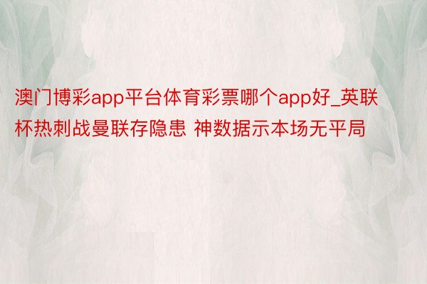 澳门博彩app平台体育彩票哪个app好_英联杯热刺战曼联存隐患 神数据示本场无平