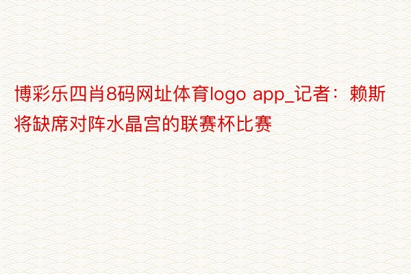 博彩乐四肖8码网址体育logo app_记者：赖斯将缺席对阵水晶宫的联赛杯比赛