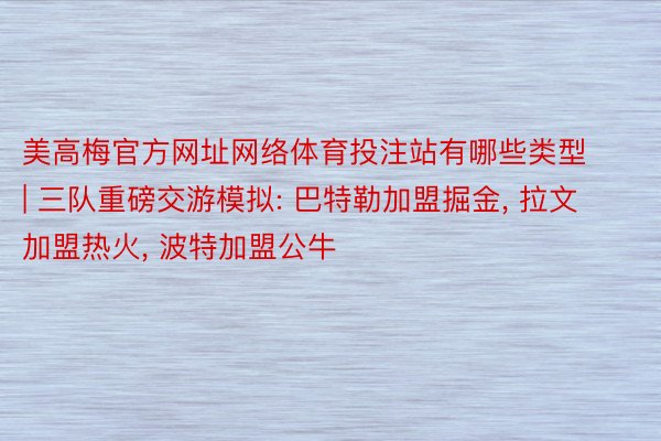 美高梅官方网址网络体育投注站有哪些类型 | 三队重磅交游模拟: 巴特勒加盟掘金,