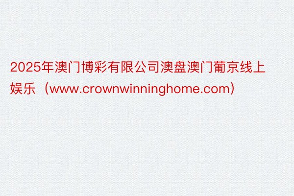 2025年澳门博彩有限公司澳盘澳门葡京线上娱乐（www.crownwinning
